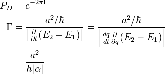 \begin{align}    P_D &= e^{-2\pi\Gamma}\\ \Gamma &= {a^2/\hbar \over \left|\frac{\partial}{\partial t}(E_2 - E_1)\right|} = {a^2/\hbar \over \left|\frac{dq}{dt}\frac{\partial}{\partial q}(E_2 - E_1)\right|}\\        &= {a^2 \over \hbar|\alpha|}\\ \end{align}