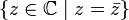 \{ z \in \mathbb C \;|\; z = \bar z \}