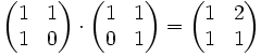 \begin{pmatrix} 1 & 1\\ 1 & 0\\ \end{pmatrix}\cdot \begin{pmatrix} 1 & 1\\ 0 & 1\\ \end{pmatrix}= \begin{pmatrix} 1 & 2\\ 1 & 1\\ \end{pmatrix} 