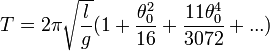 T = 2\pi\sqrt{l \over g} (1 + {\theta_0^2 \over 16} + {11\theta_0^4 \over 3072} + ...)