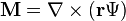 \mathbf M = \nabla \times \left( \mathbf r \Psi \right)