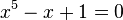x^5 - x + 1 = 0\,