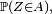 \scriptstyle\ \mathbb{P}(Z\in A),