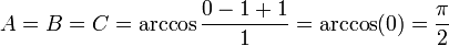  A = B = C = \arccos \frac{0 - 1 + 1}{1}= \arccos (0) = \frac{\pi}{2}