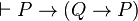 \vdash P \to (Q \to P)