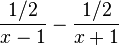  \frac{1/2}{x-1}-\frac{1/2}{x+1} 