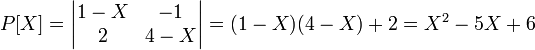P[X]=\begin{vmatrix} 1-X & -1 \\ 2 & 4-X \end{vmatrix}=(1-X)(4-X)+2=X^2-5X+6