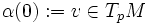 \alpha(0):=v\in T_pM