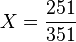 X= \frac{251}{351}