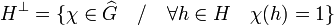 H^{\perp}= \{ \chi \in \widehat G  \quad / \quad \forall h \in H \quad \chi(h) = 1 \}
