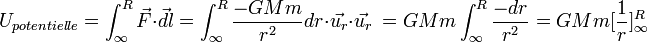 U_{potentielle}=\int_\infty^R \vec{F}\cdot\vec{dl} =  \int_\infty^R\frac{-GMm}{r^2} dr\cdot\vec{u_r}\cdot\vec{u_r}\ = GMm\int_\infty^R\frac{-dr}{r^2} = GMm[\frac{1}{r}]_\infty^R