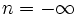 n = -\infty