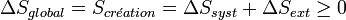 \Delta S_{global} =  S_{cr\acute{e}ation} = \Delta S_{syst} + \Delta S_{ext} \geq0~