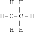   \begin{array}{lcl} &\rm H &\rm H\\ &| &|\\ \rm H-\!\!\!\! &\rm C-\!\!\!\! &\rm C - H\\ &| &|\\ &\rm H &\rm H\\   \end{array} 