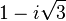  1 - i\sqrt{3} 