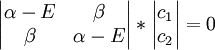  \begin{vmatrix}          \alpha - E & \beta  \\          \beta & \alpha - E  \\              \end{vmatrix} *   \begin{vmatrix}          c_1  \\          c_2 \\              \end{vmatrix}= 0 