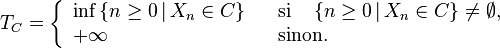  T_C = \left\{ \begin{array}{lll} \inf\left\{n \ge 0\,\vert\,X_n \in C\right\}& &\textrm{si }\quad\left\{n \ge 0\,\vert\,X_n \in C\right\} \neq\emptyset,\\ +\infty& &\textrm{sinon.} \end{array} \right. 