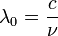 \lambda _0 = \frac{c}{\nu}