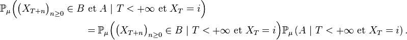  \begin{align} {\mathbb P}_{\mu}\Big(\big(X_{T+n}\big)_{n\ge 0}\in B&\text{ et }A\ \vert\ T<+ \infty \text{ et }X_T=i\Big)\\ &={\mathbb P}_{\mu}\Big(\big(X_{T+n}\big)_{n\ge 0}\in B\ \vert\ T<+ \infty \text{ et }X_T=i\Big){\mathbb P}_{\mu}\left(A\ \vert\ T<+ \infty\text{ et }X_T=i\right). \end{align} 