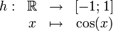 \begin{matrix}h: & \R & \rightarrow& [-1;1]\\ & x & \mapsto &\cos(x)\\\end{matrix}