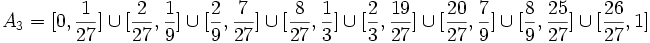 A_3 = [0,\frac{1}{27}] \cup [\frac{2}{27},\frac{1}{9}] \cup [\frac{2}{9},\frac{7}{27}] \cup [\frac{8}{27},\frac{1}{3}] \cup [\frac{2}{3},\frac{19}{27}] \cup [\frac{20}{27},\frac{7}{9}] \cup [\frac{8}{9},\frac{25}{27}] \cup [\frac{26}{27},1] \,\!
