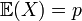\ \mathbb{E}(X) = p