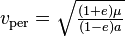  v_\mathrm{per} = \sqrt{ \tfrac{(1+e)\mu}{(1-e)a} } \,