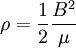 \rho = {\frac{1}{2}}{B^2\over\mu} \,