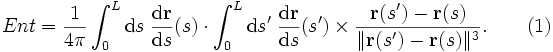Ent=\frac{1}{4\pi}\int_0^L \mathrm{d}s \; \frac{\mathrm{d}\mathbf{r}}{\mathrm{d}s}(s) \cdot           \int_0^L \mathrm{d}s'\; \frac{\mathrm{d}\mathbf{r}}{\mathrm{d}s}(s') \times                    \frac{\mathbf{r}(s')-\mathbf{r}(s)}{\|\mathbf{r}(s')-\mathbf{r}(s)\|^3}.      \qquad(1)