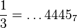  {1\over 3} =   \ldots 4445_7