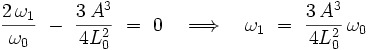 \frac{2 \, \omega_1}{\omega_0} \ - \ \frac{3 \, A^3}{4L_0^2} \ = \ 0 \quad \Longrightarrow \quad \omega_1 \ = \ \frac{3 \, A^3}{4L_0^2} \, \omega_0  
