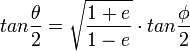 tan \frac{\theta}{2} = \sqrt{\frac{1+e}{1-e}} \cdot tan \frac{\phi}{2}