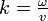  k = \tfrac\omega v