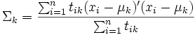 \Sigma_k=\frac{\sum_{i=1}^nt_{ik}(x_i-\mu_k)'(x_i-\mu_k)}{\sum_{i=1}^nt_{ik}}