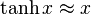 \tanh x \approx x