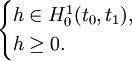 \begin{cases}   h \in H_0^1(t_0,t_1), \\  h \geq 0. \end{cases}