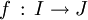 f \, : \, I \rightarrow J