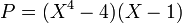 P = (X^4 - 4)(X-1)\;