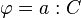 \varphi = a:C
