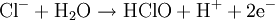 \rm{Cl^- + H_2O \rightarrow HClO + H^+ + 2e^-}