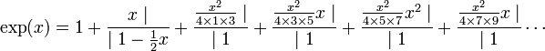 \exp(x) = 1 + \frac{x\mid}{\mid 1-\frac 12x} + \frac{\frac {x^2}{4\times 1 \times 3} \mid}{\mid 1} + \frac{\frac {x^2}{4\times 3\times 5}x \mid}{\mid 1} + \frac{\frac {x^2}{4\times 5\times 7}x^2 \mid}{\mid 1} + \frac{\frac {x^2}{4\times 7\times 9}x \mid}{\mid 1}\cdots
