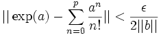 ||\exp (a) - \sum_{n=0}^{p} \frac{a^n}{n!}|| < \frac {\epsilon}{2||b||} \;