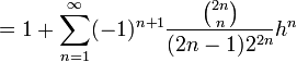=1 + \sum_{n=1}^{\infty}(-1)^{n+1} \frac{\binom{2n}{n}}{(2n-1)2^{2n}}h^n