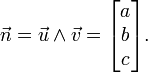 \vec n=\vec u \wedge \vec v=\begin{bmatrix}a\\b\\c\end{bmatrix}.