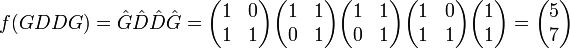 f(GDDG) = \hat{G}\hat{D}\hat{D}\hat{G} = \begin{pmatrix} 1 & 0 \\ 1 & 1\end{pmatrix}\begin{pmatrix} 1 & 1 \\ 0 & 1\end{pmatrix}\begin{pmatrix} 1 & 1 \\ 0 & 1\end{pmatrix}\begin{pmatrix} 1 & 0 \\ 1 & 1\end{pmatrix}\begin{pmatrix}1 \\ 1\end{pmatrix} = \begin{pmatrix} 5 \\ 7\end{pmatrix}