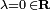 \scriptstyle \lambda = 0 \, \in \mathbf R