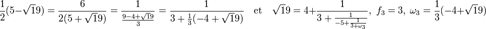 \frac 12(5 - \sqrt 19) = \frac {6}{2(5 + \sqrt 19)} = \frac 1{\frac{9 - 4 + \sqrt 19}3} = \frac 1{3 + \frac13(-4 + \sqrt 19)}\quad\text{et}\quad \sqrt 19 = 4 + \frac 1{3 + \frac 1{-5 + \frac 1{3 +\omega_3}}},\; f_3 = 3,\; \omega_3 = \frac 13(-4 + \sqrt 19) 