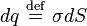 dq \ \stackrel{\mathrm{def}}{=}\  \sigma dS