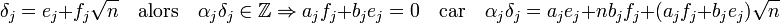 \delta_j = e_j + f_j \sqrt n\quad \text{alors}\quad \alpha_j \delta_j \in \mathbb Z \Rightarrow  a_jf_j + b_je_j = 0\quad \text{car}\quad \alpha_j \delta_j = a_j e_j + n b_jf_j + (a_jf_j + b_je_j)\sqrt n\;