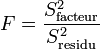 F = \frac {S^2_\text{facteur}} {S^2_\text{residu}}